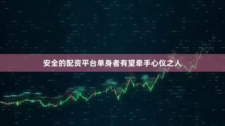安全的配资平台单身者有望牵手心仪之人