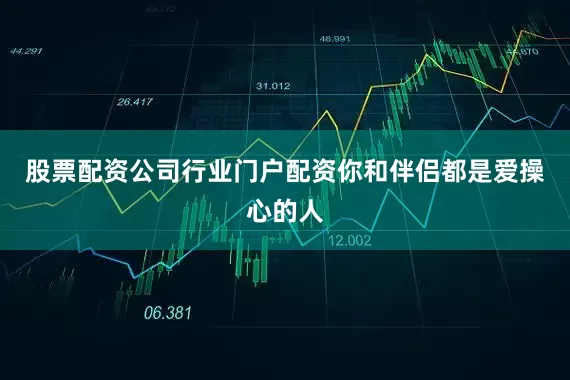 股票配资公司行业门户配资你和伴侣都是爱操心的人