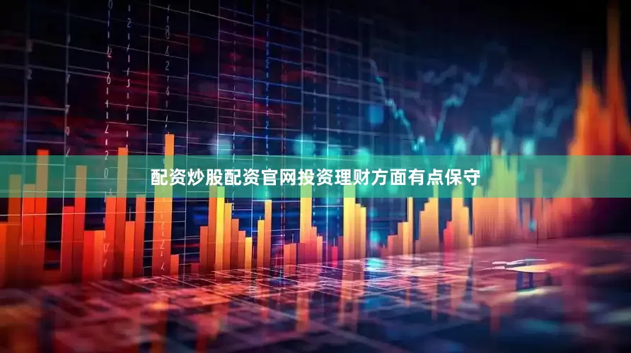 配资炒股配资官网投资理财方面有点保守