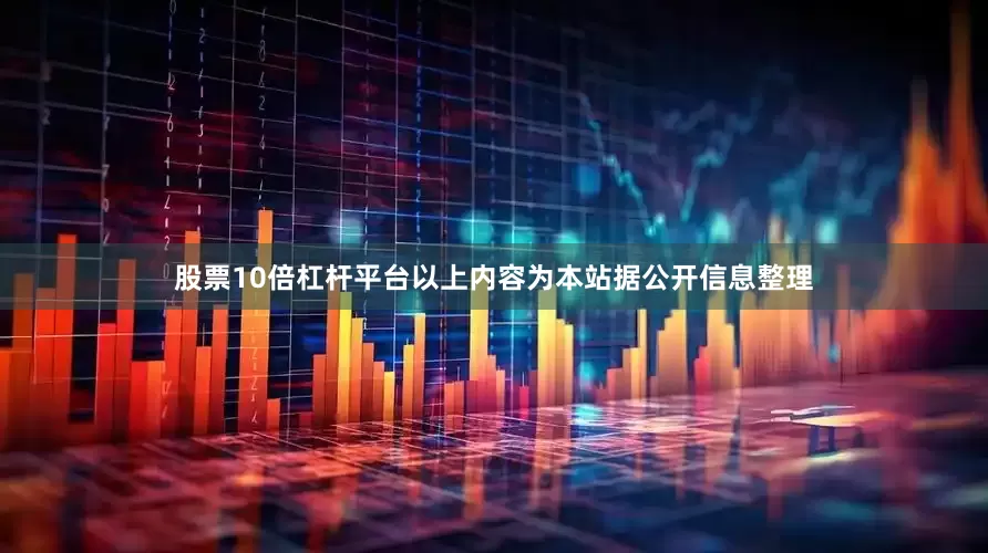 股票10倍杠杆平台以上内容为本站据公开信息整理
