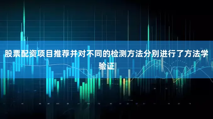 股票配资项目推荐并对不同的检测方法分别进行了方法学验证