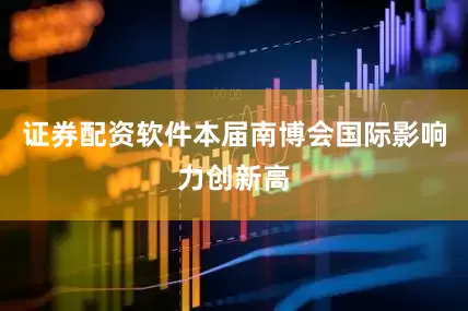 证券配资软件本届南博会国际影响力创新高