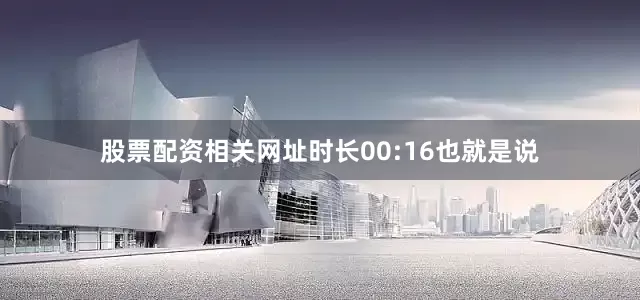 股票配资相关网址时长00:16也就是说