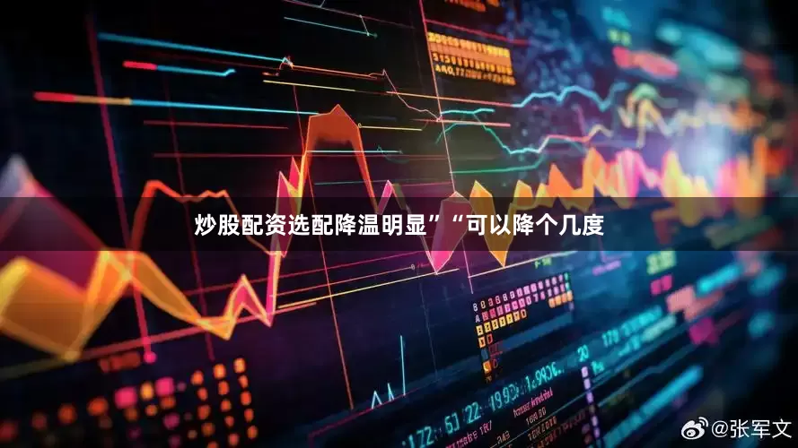 炒股配资选配降温明显”“可以降个几度