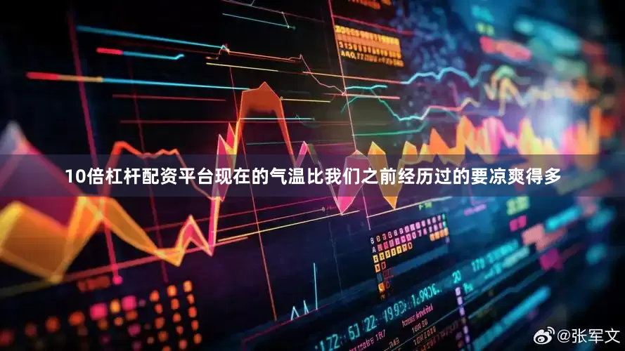 10倍杠杆配资平台现在的气温比我们之前经历过的要凉爽得多