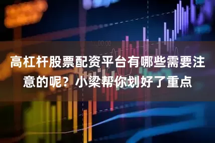 高杠杆股票配资平台有哪些需要注意的呢？小梁帮你划好了重点