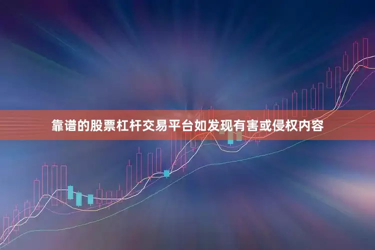 靠谱的股票杠杆交易平台如发现有害或侵权内容