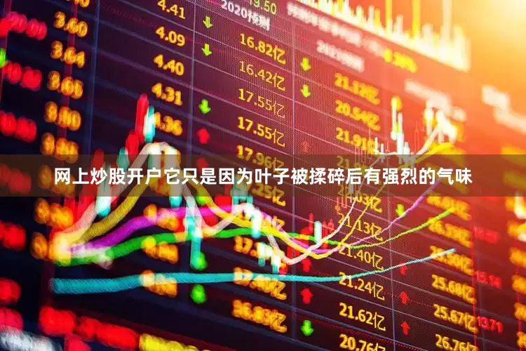 网上炒股开户它只是因为叶子被揉碎后有强烈的气味