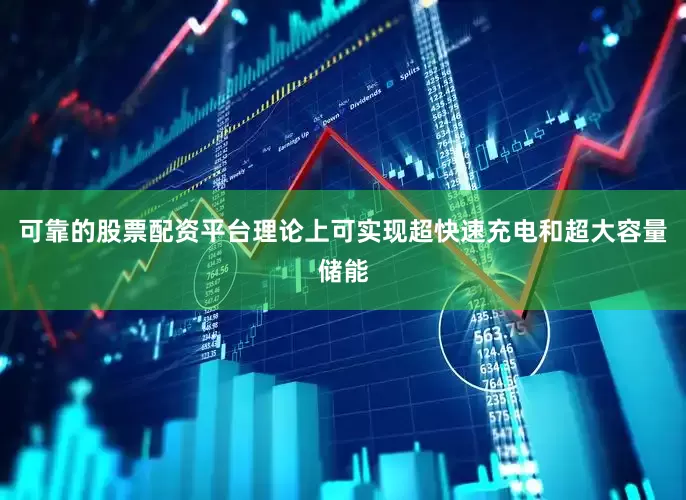 可靠的股票配资平台理论上可实现超快速充电和超大容量储能