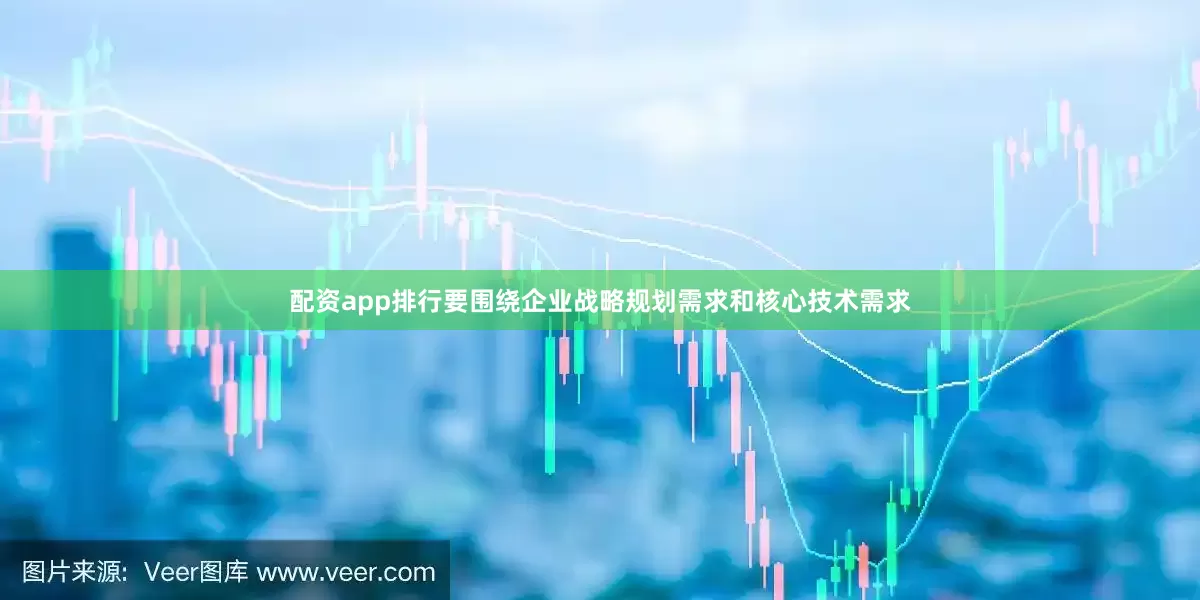 配资app排行要围绕企业战略规划需求和核心技术需求