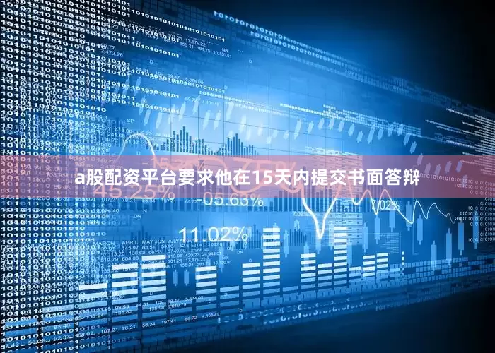 a股配资平台要求他在15天内提交书面答辩
