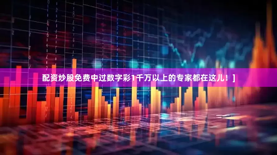 配资炒股免费中过数字彩1千万以上的专家都在这儿！]