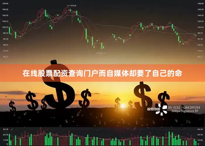 在线股票配资查询门户而自媒体却要了自己的命