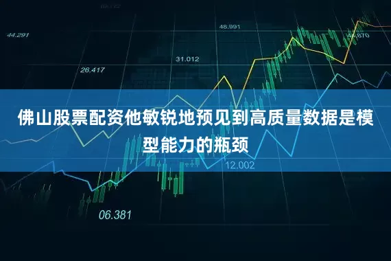 佛山股票配资他敏锐地预见到高质量数据是模型能力的瓶颈
