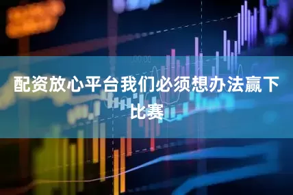 配资放心平台我们必须想办法赢下比赛
