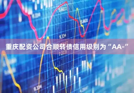 重庆配资公司合顺转债信用级别为“AA-”