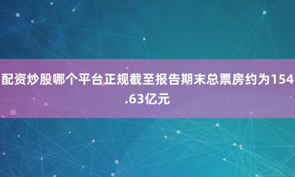 配资炒股哪个平台正规截至报告期末总票房约为154.63亿元