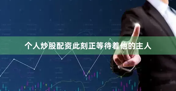 个人炒股配资此刻正等待着他的主人